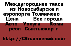 Междугороднее такси из Новосибирска и аэропорта Толмачево. › Цена ­ 14 - Все города Авто » Услуги   . Коми респ.,Сыктывкар г.